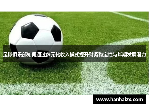 足球俱乐部如何通过多元化收入模式提升财务稳定性与长期发展潜力